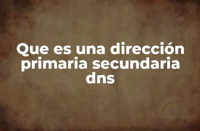Que es una Dirección Primaria Secundaria Dns