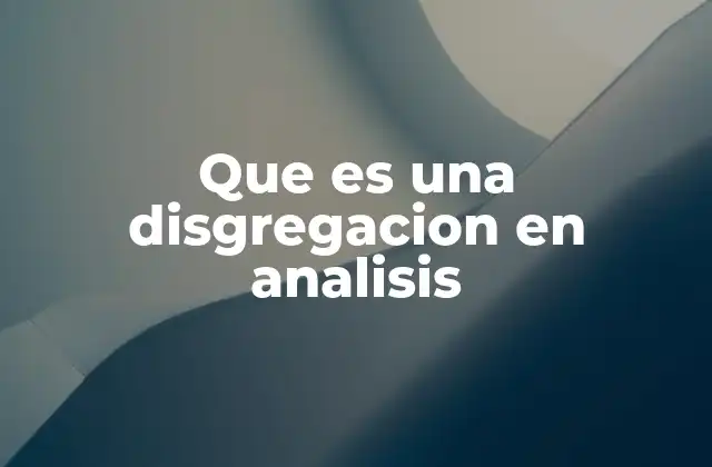 Que es una Disgregacion en Analisis