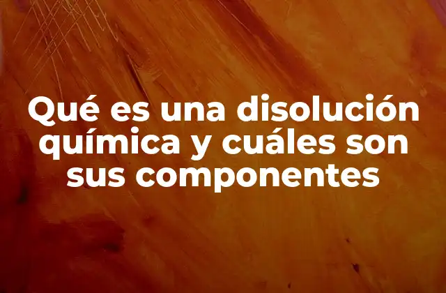 Qué es una Disolución Química y Cuáles Son Sus Componentes