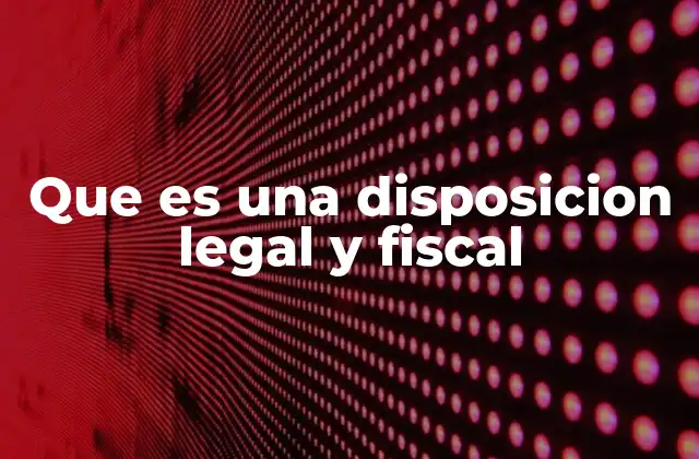 Que es una Disposicion Legal y Fiscal