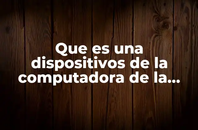 Que es una Dispositivos de la Computadora de la Computadora