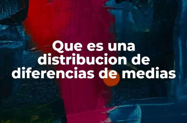 Que es una Distribucion de Diferencias de Medias