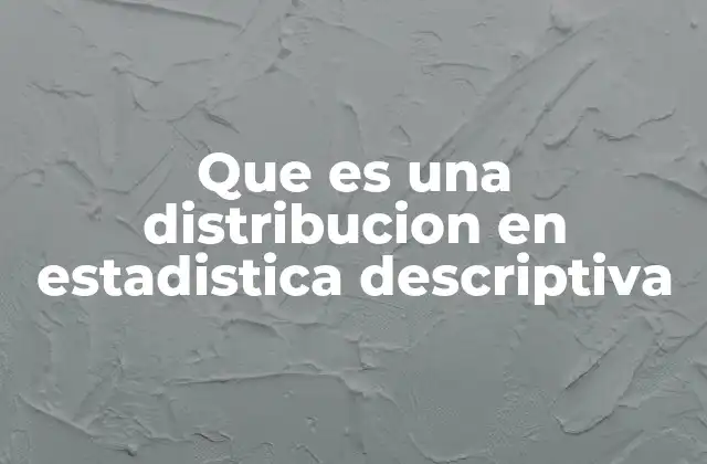 Que es una Distribucion en Estadistica Descriptiva