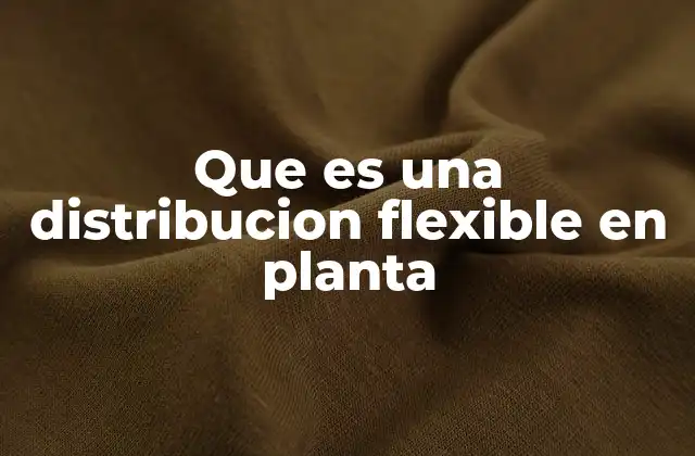 Que es una Distribucion Flexible en Planta