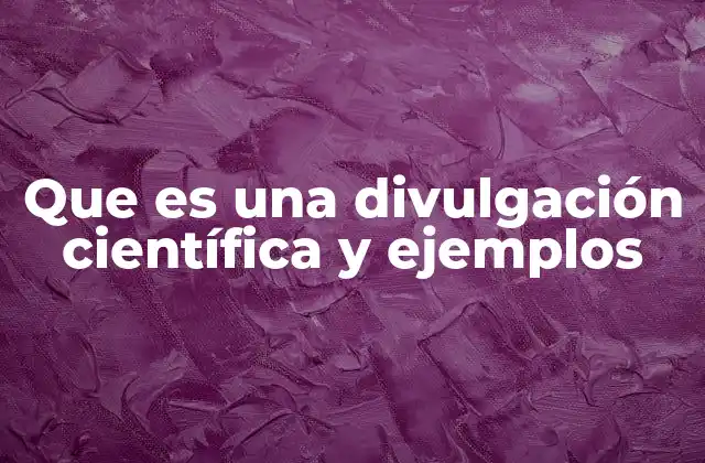 Que es una Divulgación Científica y Ejemplos