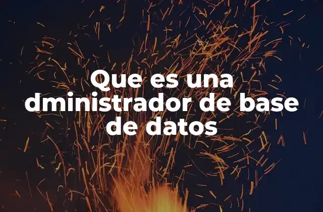 Que es una Dministrador de Base de Datos