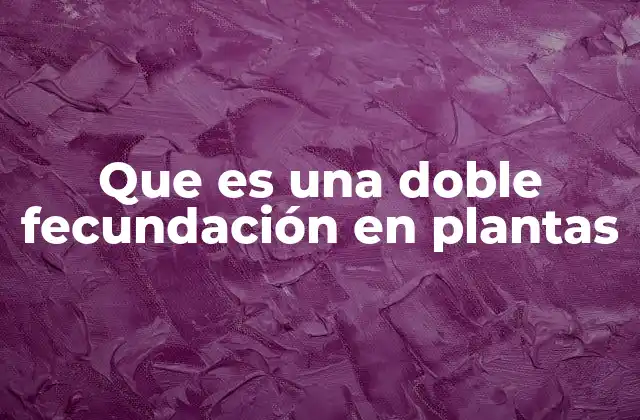 Que es una Doble Fecundación en Plantas