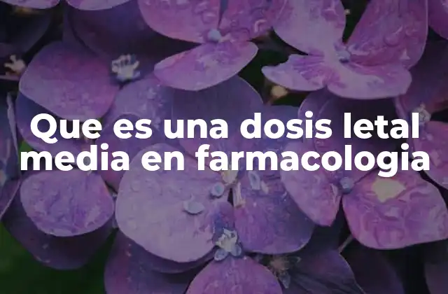 Que es una Dosis Letal Media en Farmacologia