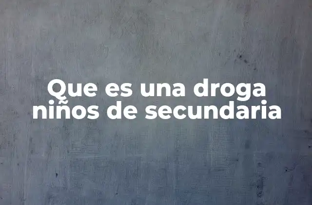 Que es una Droga Niños de Secundaria