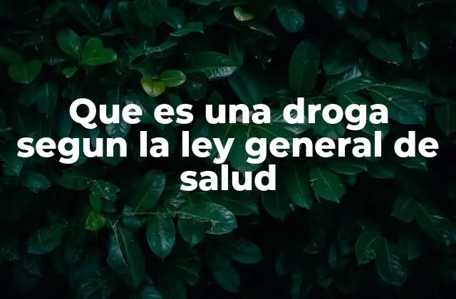 Que es una Droga Segun la Ley General de Salud