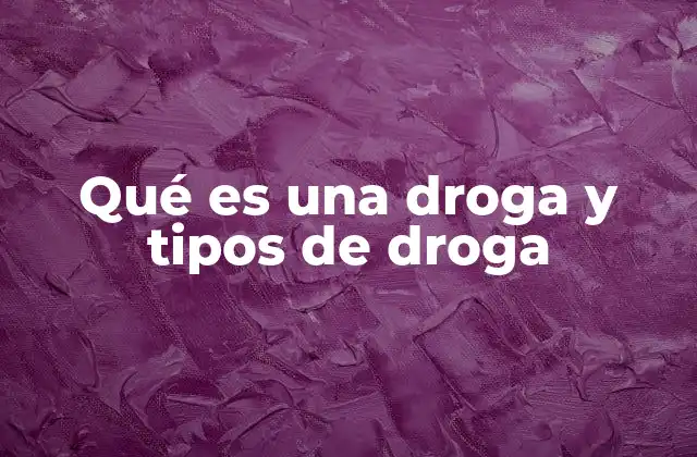 Qué es una Droga y Tipos de Droga