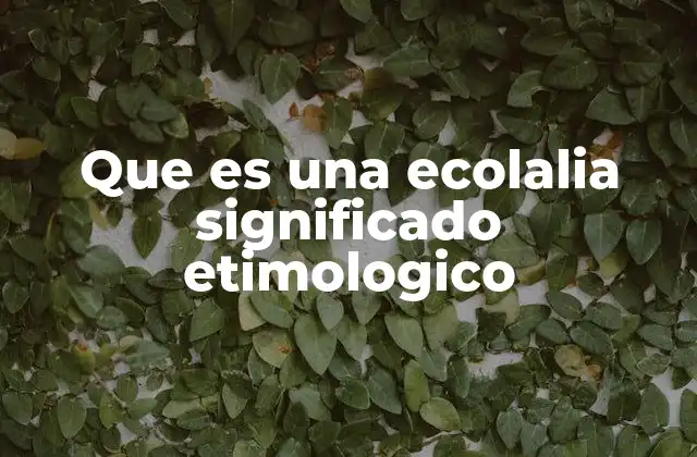 Que es una Ecolalia Significado Etimologico