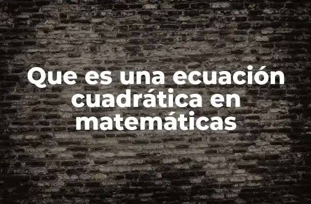 Que es una Ecuación Cuadrática en Matemáticas