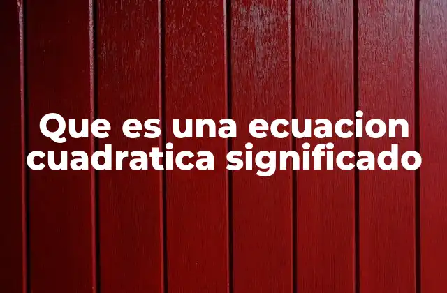 Que es una Ecuacion Cuadratica Significado
