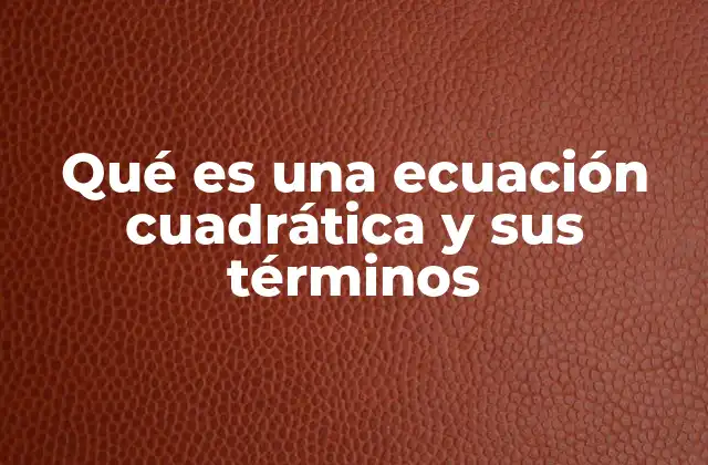 Qué es una Ecuación Cuadrática y Sus Términos