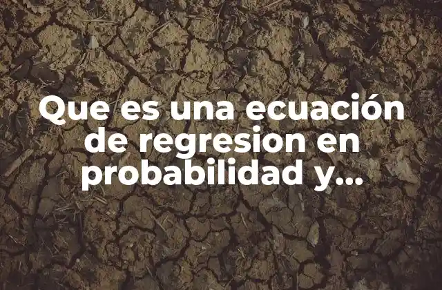 Que es una Ecuación de Regresion en Probabilidad y Estadistica