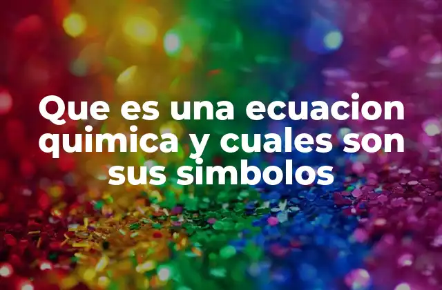 Que es una Ecuacion Quimica y Cuales Son Sus Simbolos