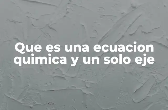 Que es una Ecuacion Quimica y un Solo Eje