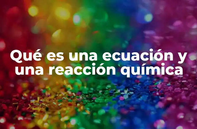 Qué es una Ecuación y una Reacción Química