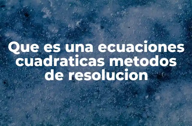 Que es una Ecuaciones Cuadraticas Metodos de Resolucion