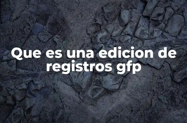 Que es una Edicion de Registros Gfp