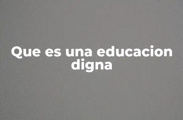 Que es una Educacion Digna