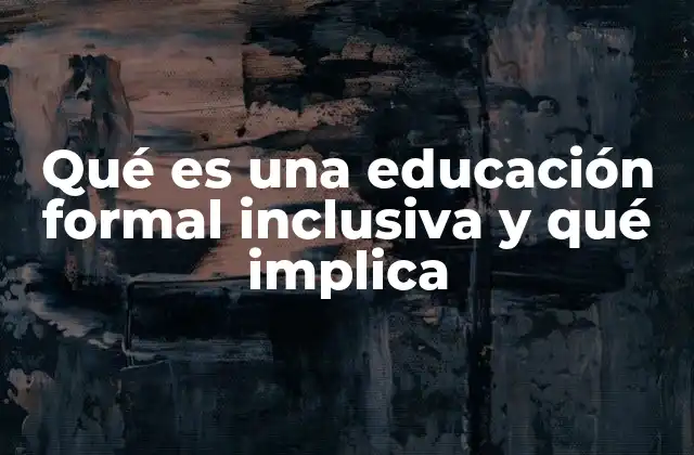 Qué es una Educación Formal Inclusiva y Qué Implica