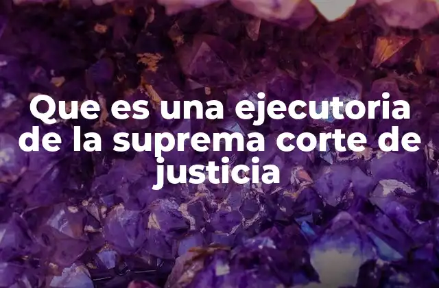 Que es una Ejecutoria de la Suprema Corte de Justicia