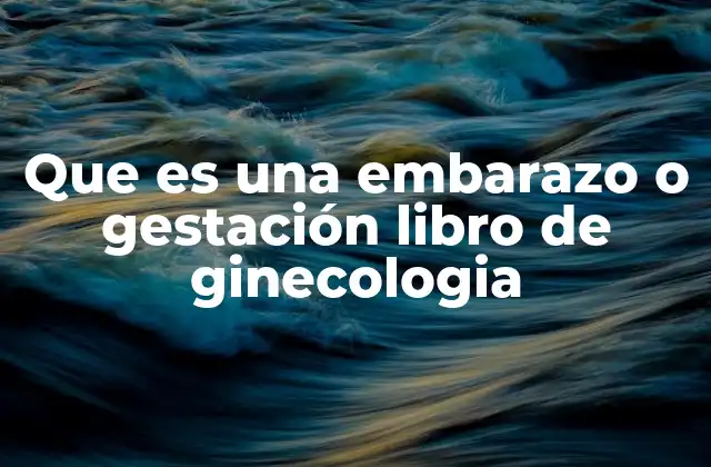 Que es una Embarazo o Gestación Libro de Ginecologia 2 El papel de la ginecología en el estudio del embarazo