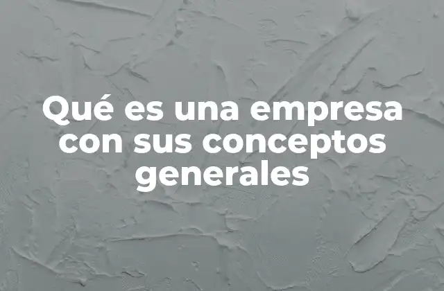 Qué es una Empresa con Sus Conceptos Generales