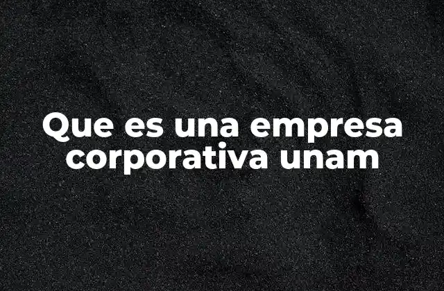 Que es una Empresa Corporativa Unam