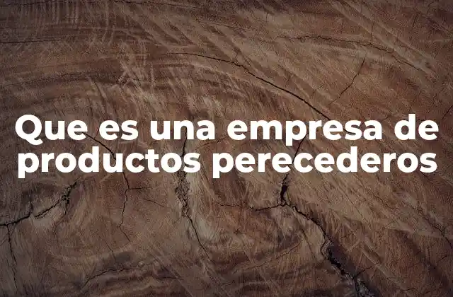 Que es una Empresa de Productos Perecederos