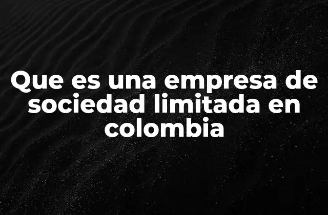 Características de la empresa de sociedad limitada en Colombia