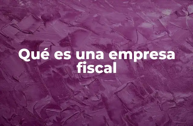 Qué es una Empresa Fiscal
