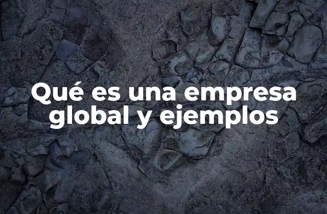 Qué es una Empresa Global y Ejemplos