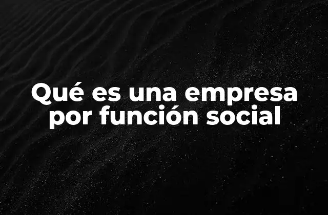 Qué es una Empresa por Función Social