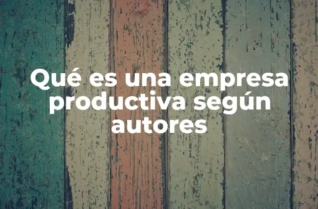 Qué es una Empresa Productiva según Autores