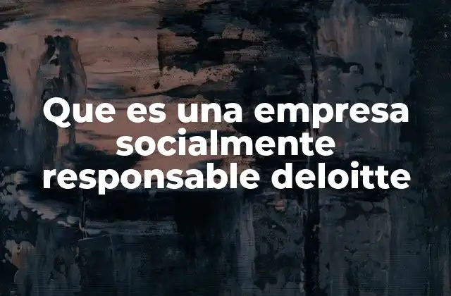 Que es una Empresa Socialmente Responsable Deloitte