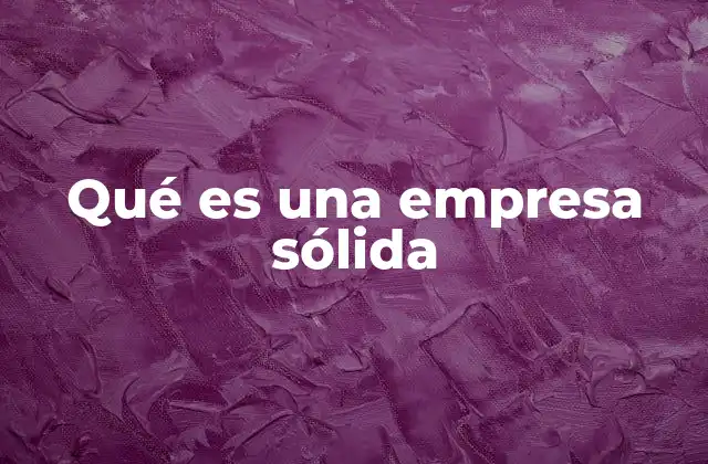 Qué es una Empresa Sólida 2 Características de una organización con fundamentos estables