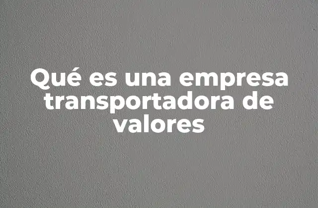 Qué es una Empresa Transportadora de Valores