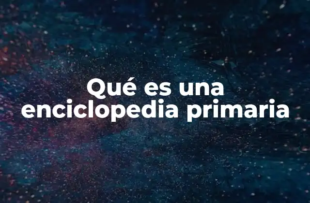 Qué es una Enciclopedia Primaria