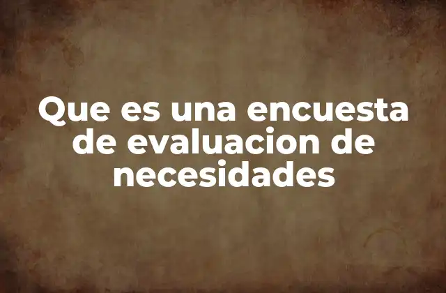 Que es una Encuesta de Evaluacion de Necesidades