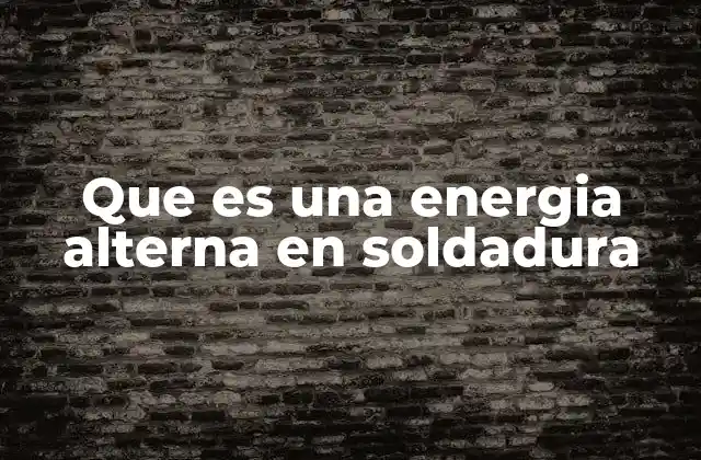 Que es una Energia Alterna en Soldadura