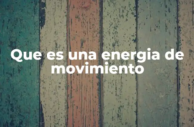 Que es una Energia de Movimiento