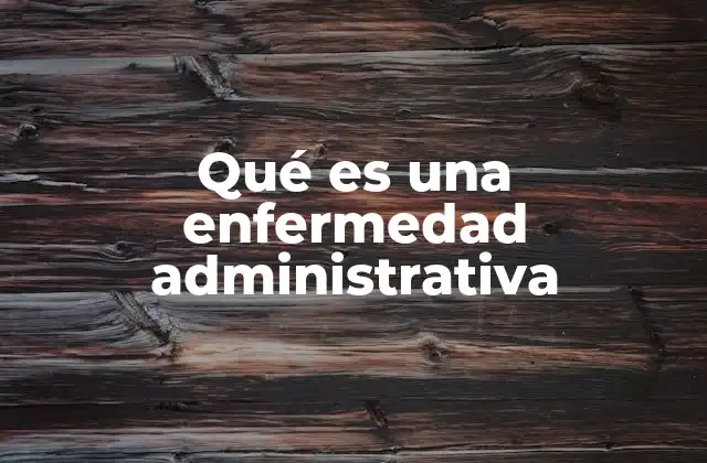 Qué es una Enfermedad Administrativa