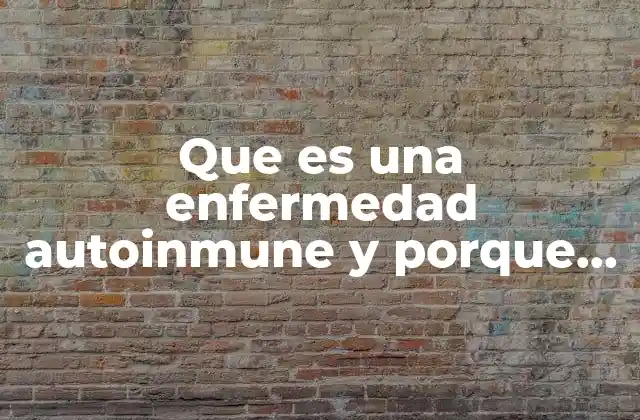 Que es una Enfermedad Autoinmune y Porque Se Produce