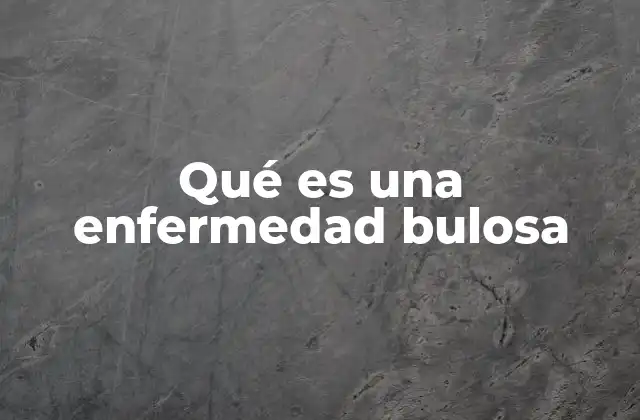 Qué es una Enfermedad Bulosa