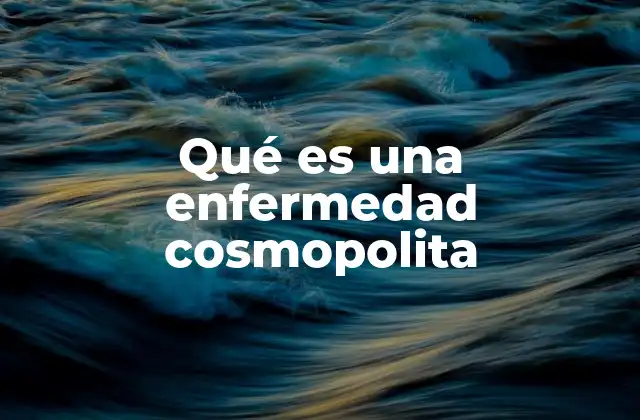 Qué es una Enfermedad Cosmopolita