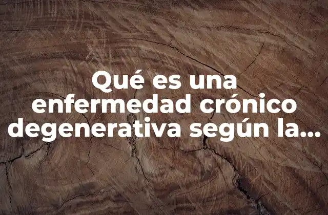 Qué es una Enfermedad Crónico Degenerativa según la Oms