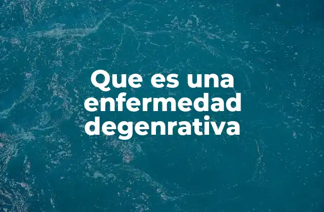 Que es una Enfermedad Degenrativa
